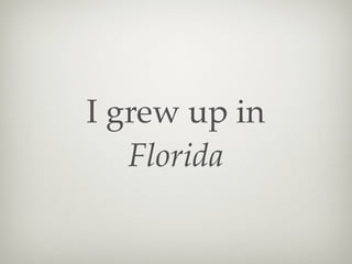I grew up in
Florida

 