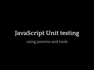JavaScript Unit testing
    using jasmine and tools
 