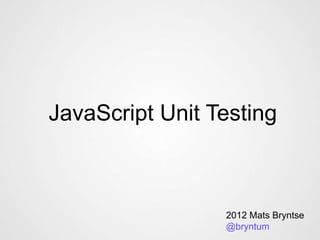 JavaScript Unit Testing
2012 Mats Bryntse
@bryntum
 