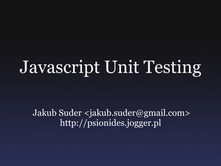 Javascript Unit Testing Jakub Suder <jakub.suder@gmail.com> http://psionides.jogger.pl 