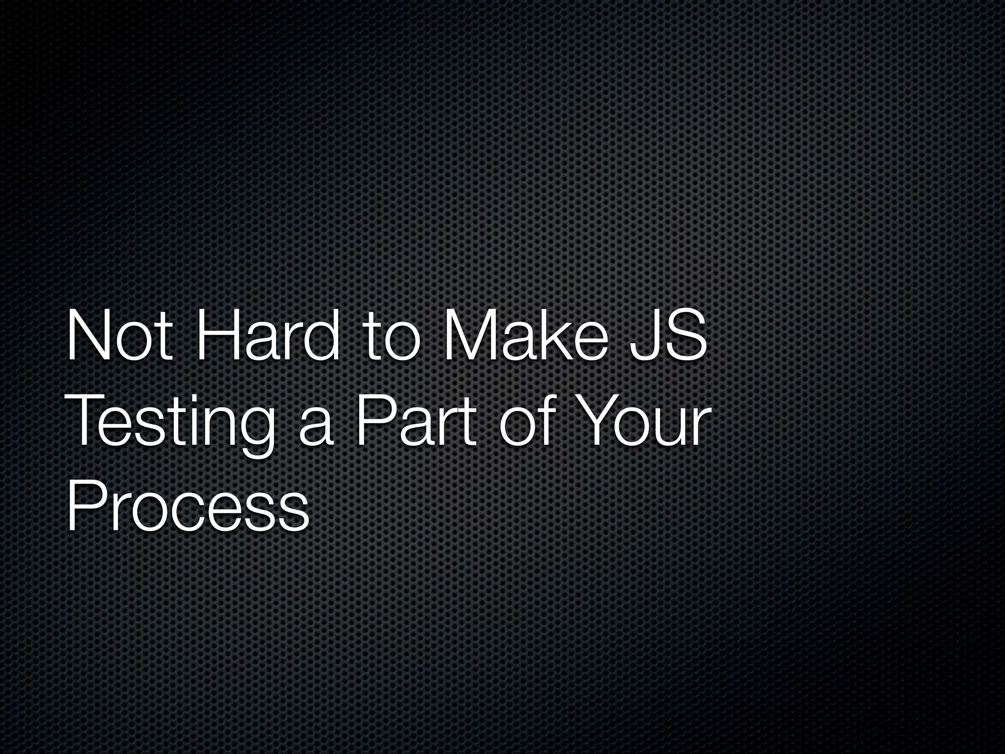 Not Hard to Make JS Testing a Part of Your Process 
