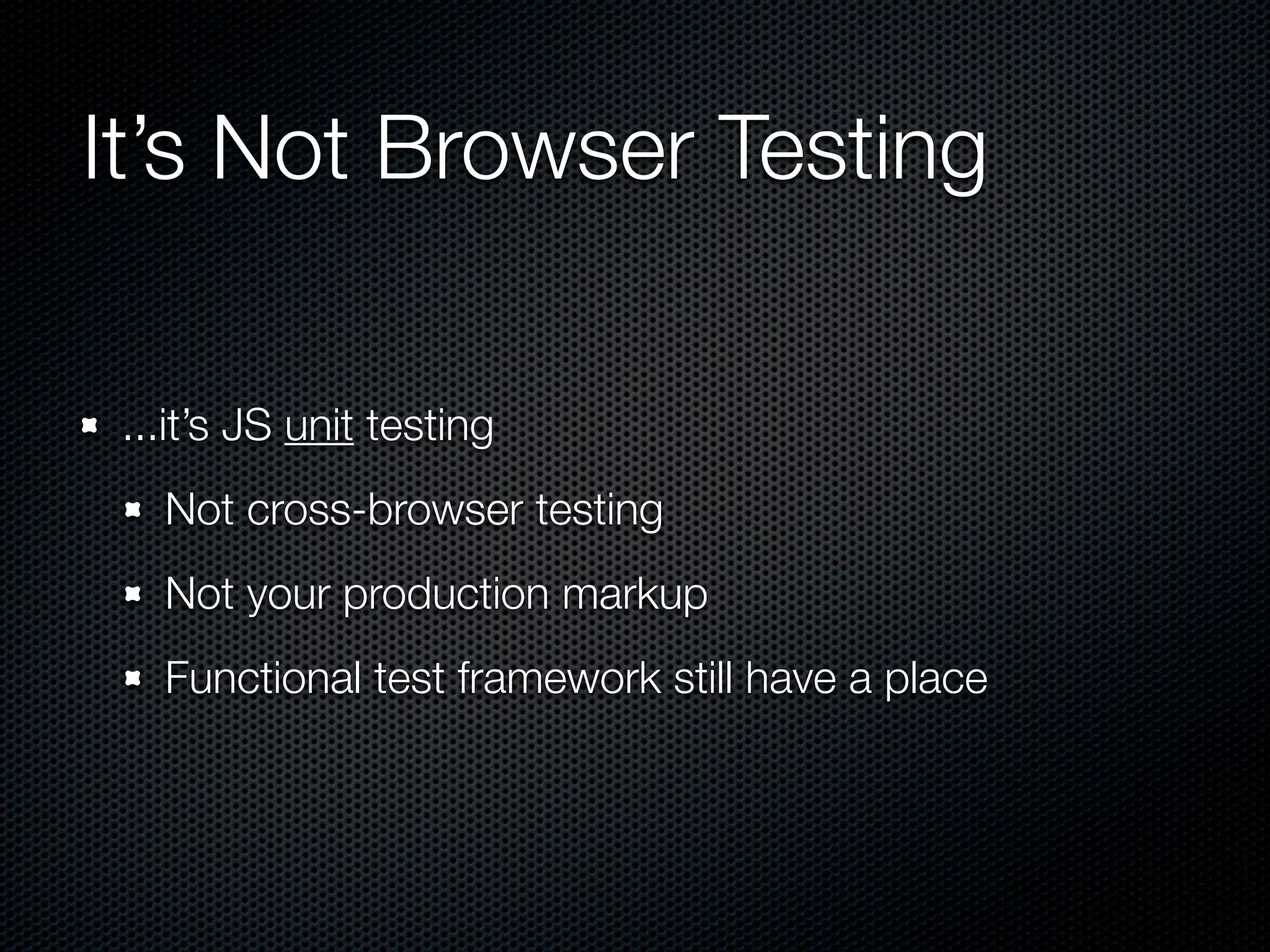 It’s Not Browser Testing ...it’s JS unit testing Not cross-browser testing Not your production markup Functional test framework still have a place 