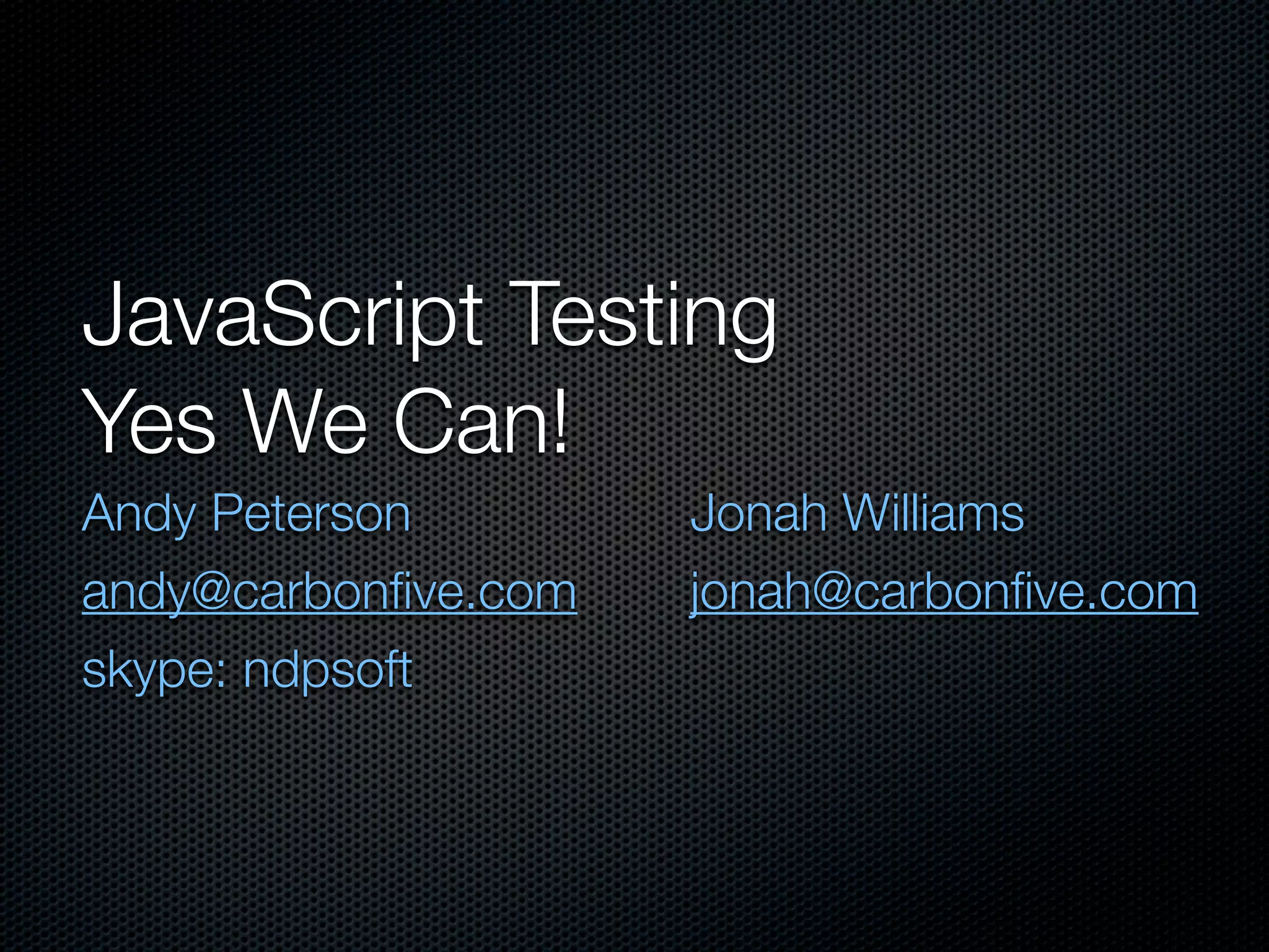 JavaScript Testing Yes We Can! Andy Peterson Jonah Williams andy@carbonﬁve.com jonah@carbonﬁve.com skype: ndpsoft 