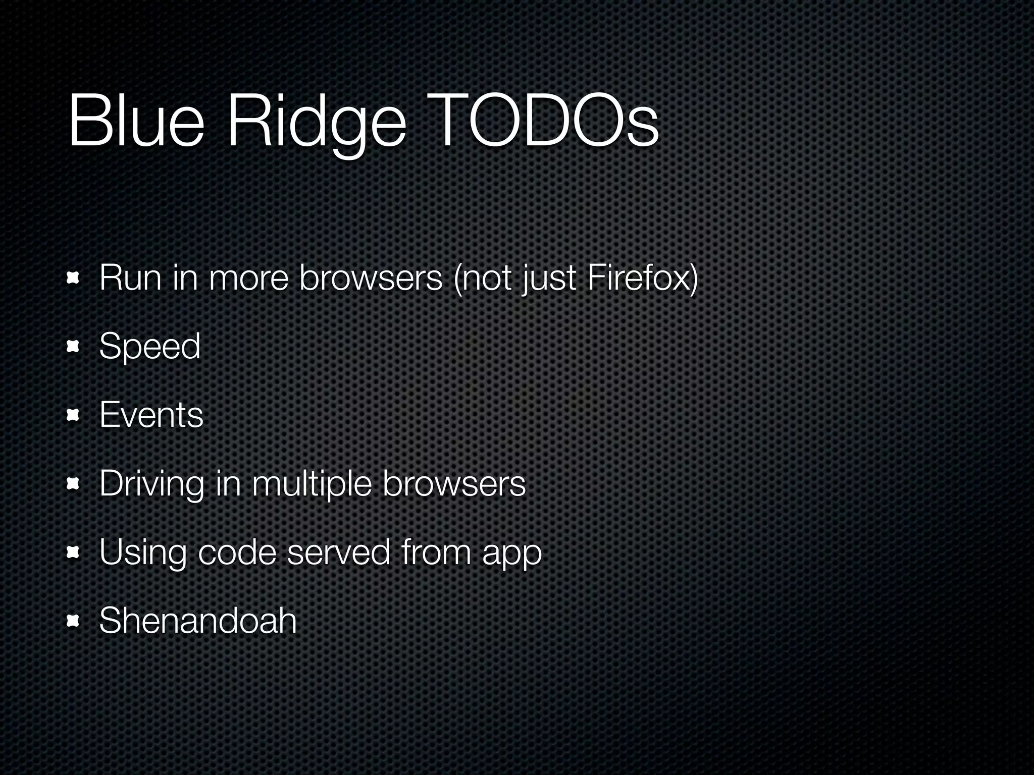 Blue Ridge TODOs Run in more browsers (not just Firefox) Speed Events Driving in multiple browsers Using code served from app Shenandoah 
