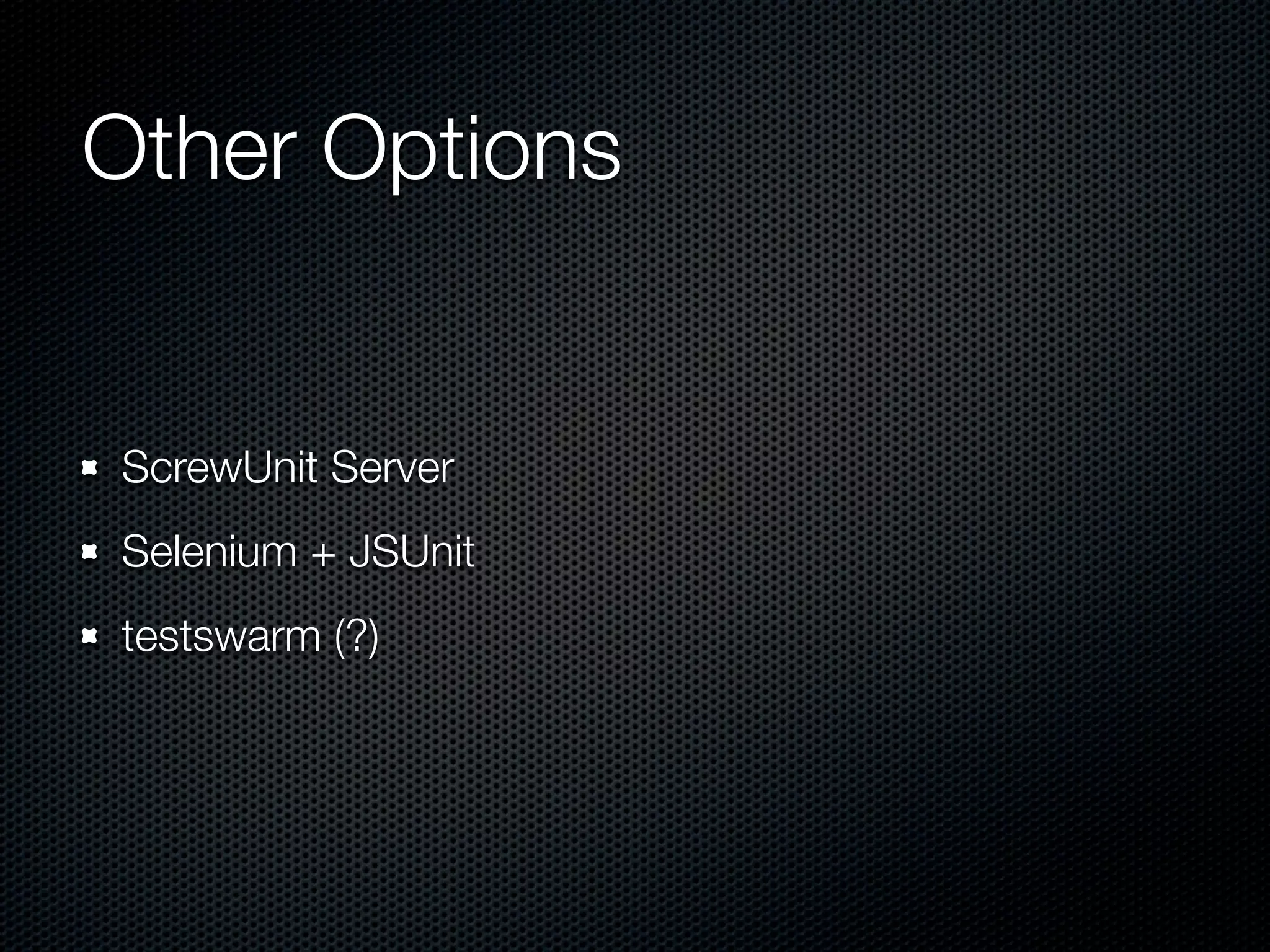 Other Options ScrewUnit Server Selenium + JSUnit testswarm (?) 
