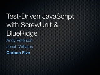 Test-Driven JavaScript
with ScrewUnit &
BlueRidge	
Andy Peterson
Jonah Williams
Carbon Five
 