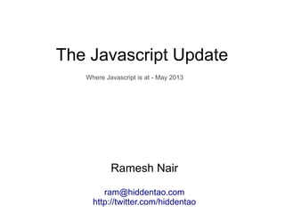 The Javascript Update
Ramesh Nair
ram@hiddentao.com
http://twitter.com/hiddentao
Where Javascript is at - May 2013
 