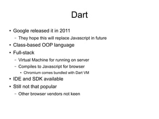 Dart
● Google released it in 2011
– They hope this will replace Javascript in future
● Class-based OOP language
● Full-sta...
