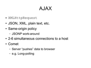 AJAX
● XMLHttpRequest
● JSON, XML, plain text, etc.
● Same-origin policy
– JSONP work-around
● 2-6 simultaneous connection...