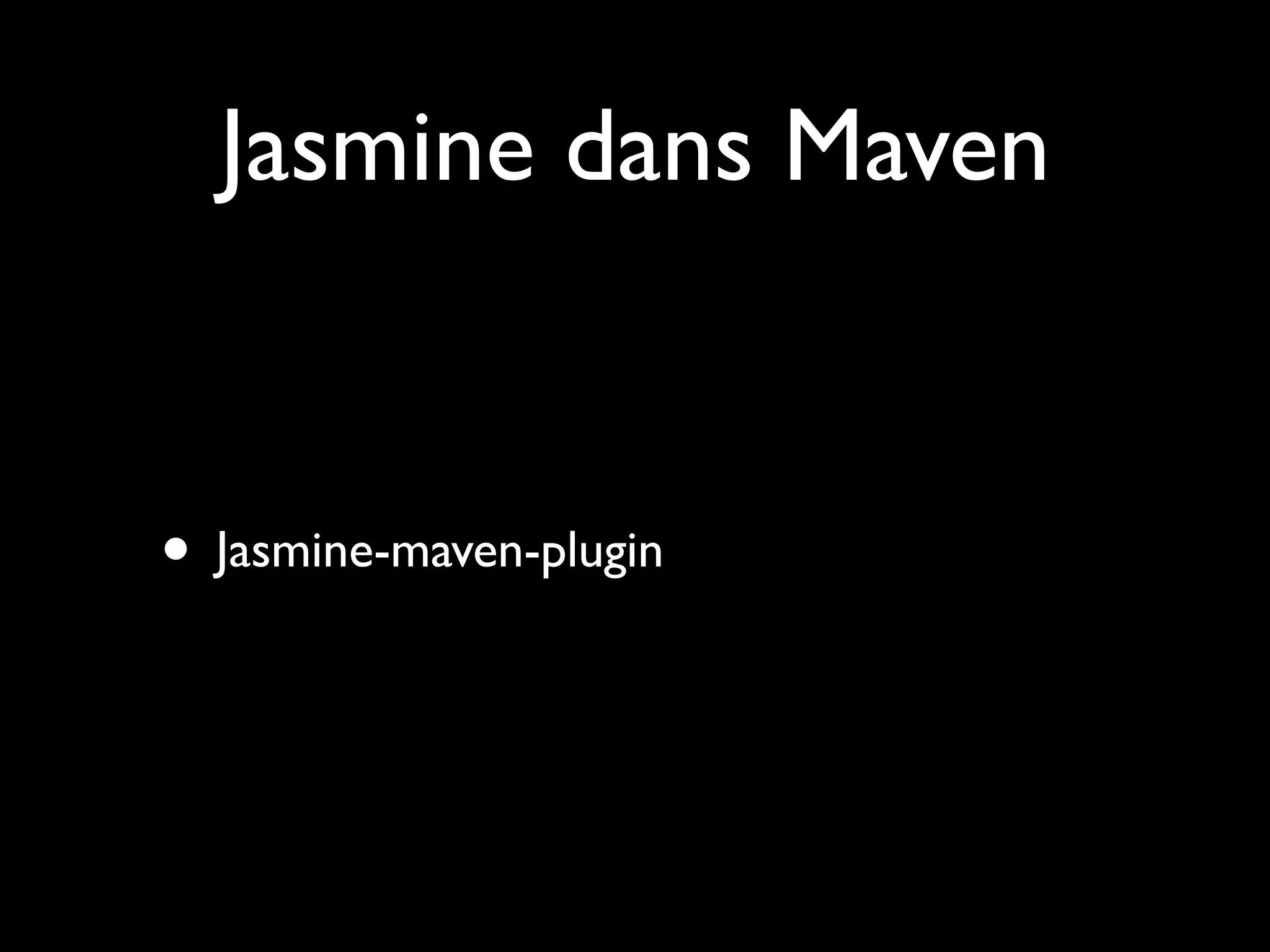 Jasmine dans Maven

• Jasmine-maven-plugin

 