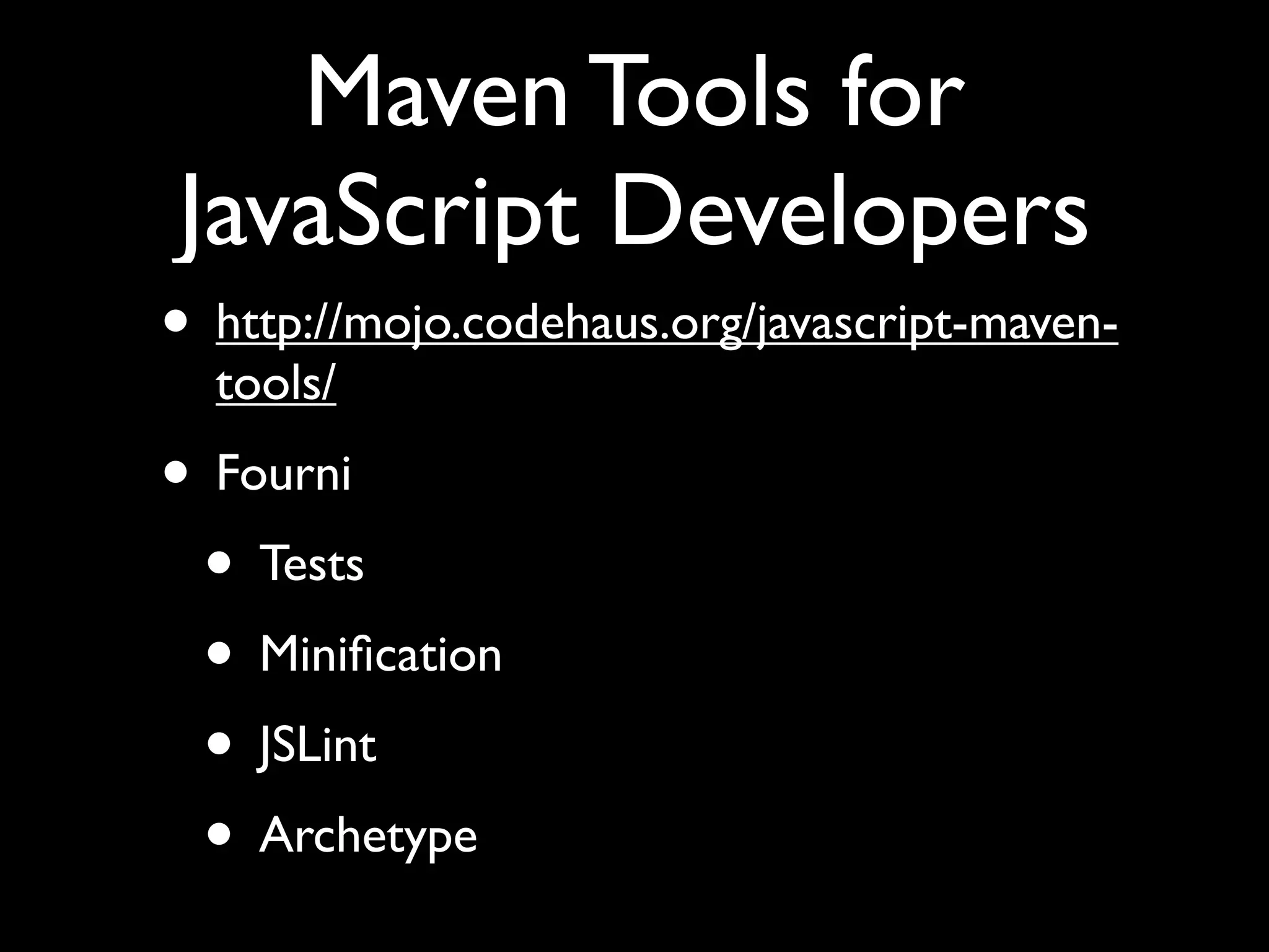Maven Tools for
JavaScript Developers
• http://mojo.codehaus.org/javascript-maventools/

• Fourni
• Tests
• Miniﬁcation
• JSLint
• Archetype

 