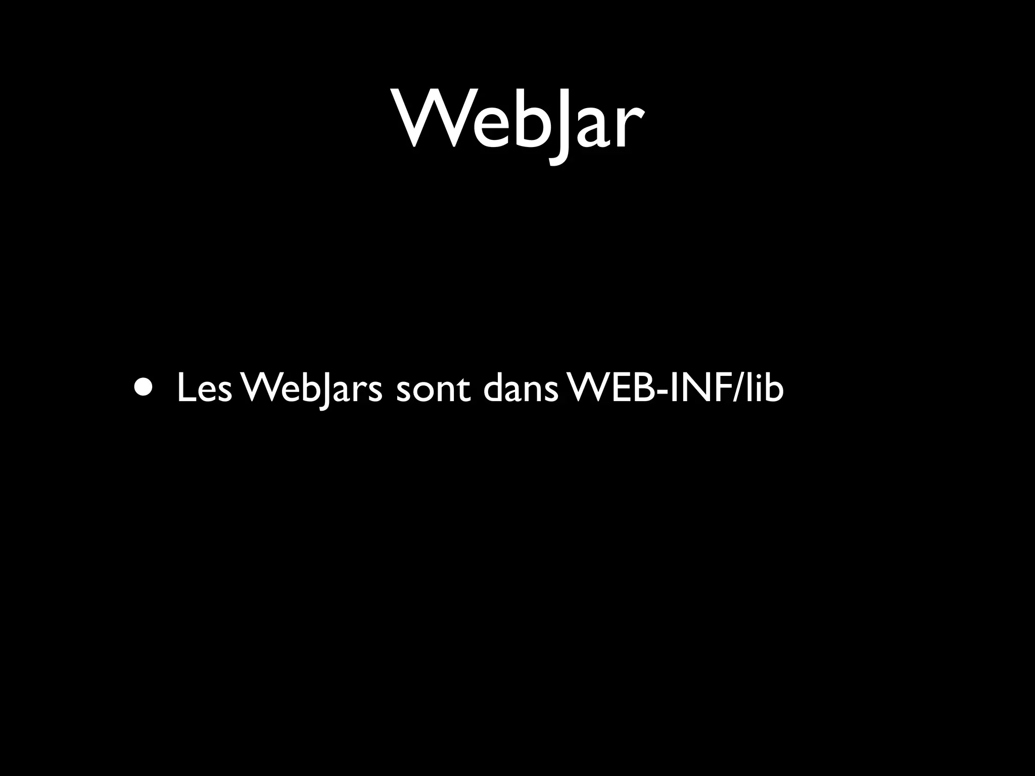 WebJar
• Les WebJars sont dans WEB-INF/lib

 
