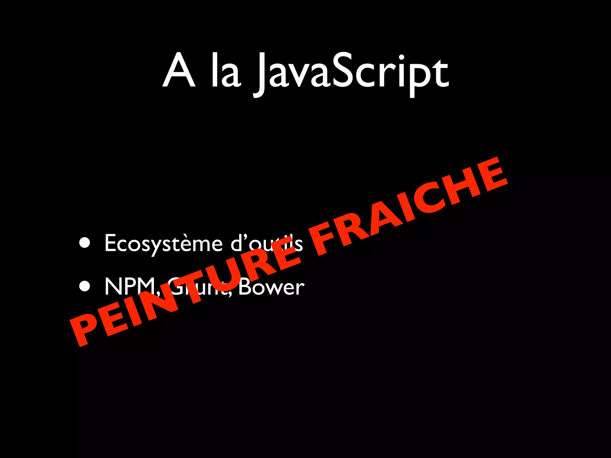 A la JavaScript
A
Ecosystème d’outils FR
•
E
R
U
• NPM, Grunt, Bower
T
IN
E
P

E
H
IC

 