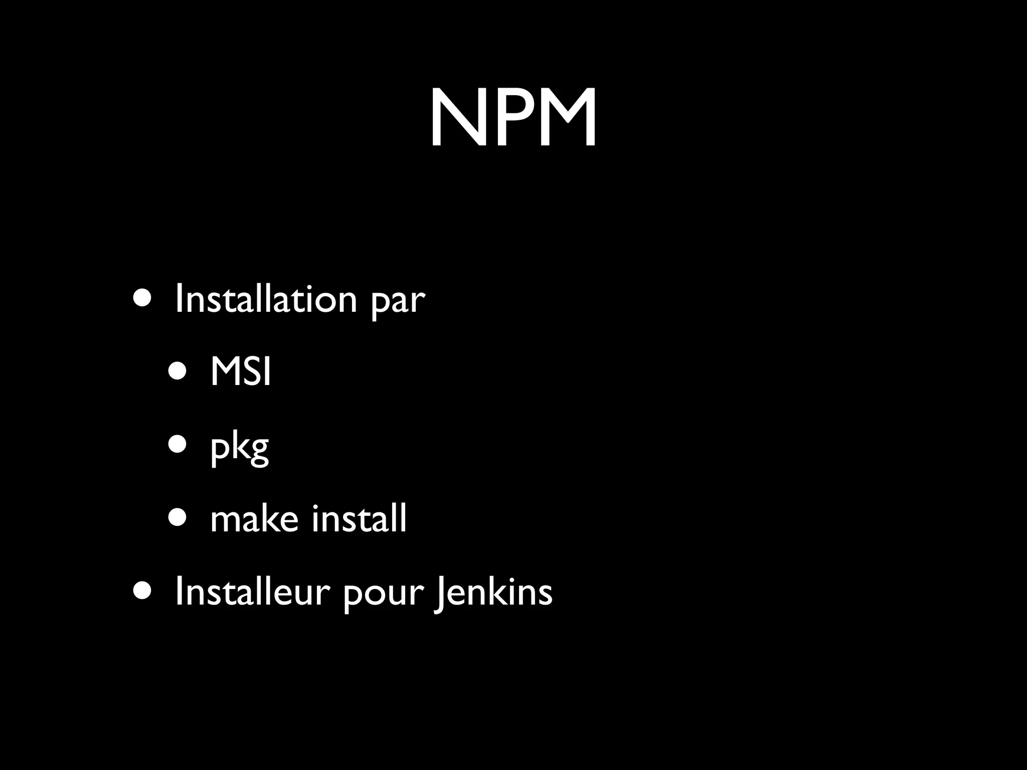 NPM
• Installation par
• MSI
• pkg
• make install
• Installeur pour Jenkins

 