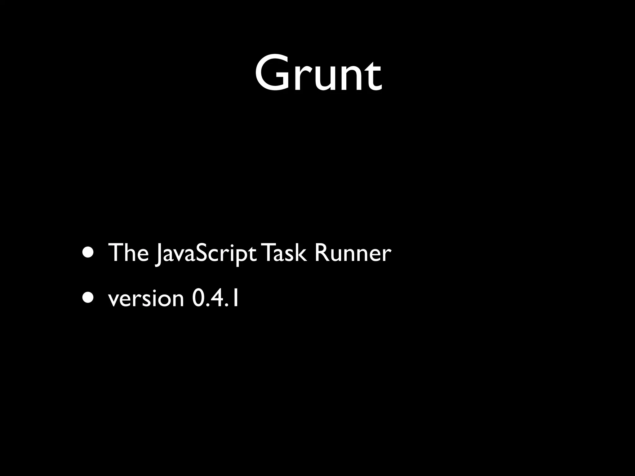 Grunt
• The JavaScript Task Runner
• version 0.4.1

 