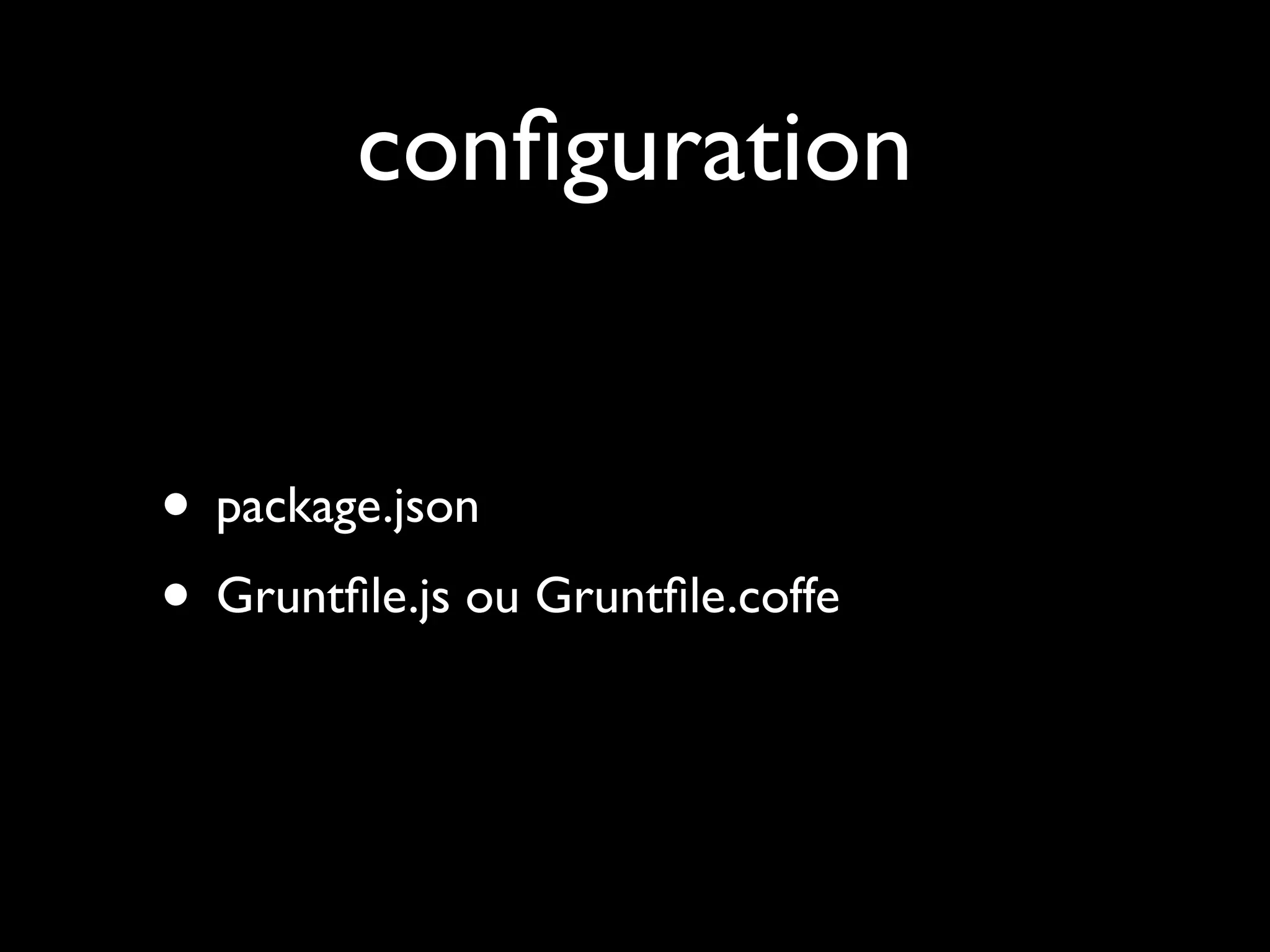 conﬁguration
• package.json
• Gruntﬁle.js ou Gruntﬁle.coffe

 
