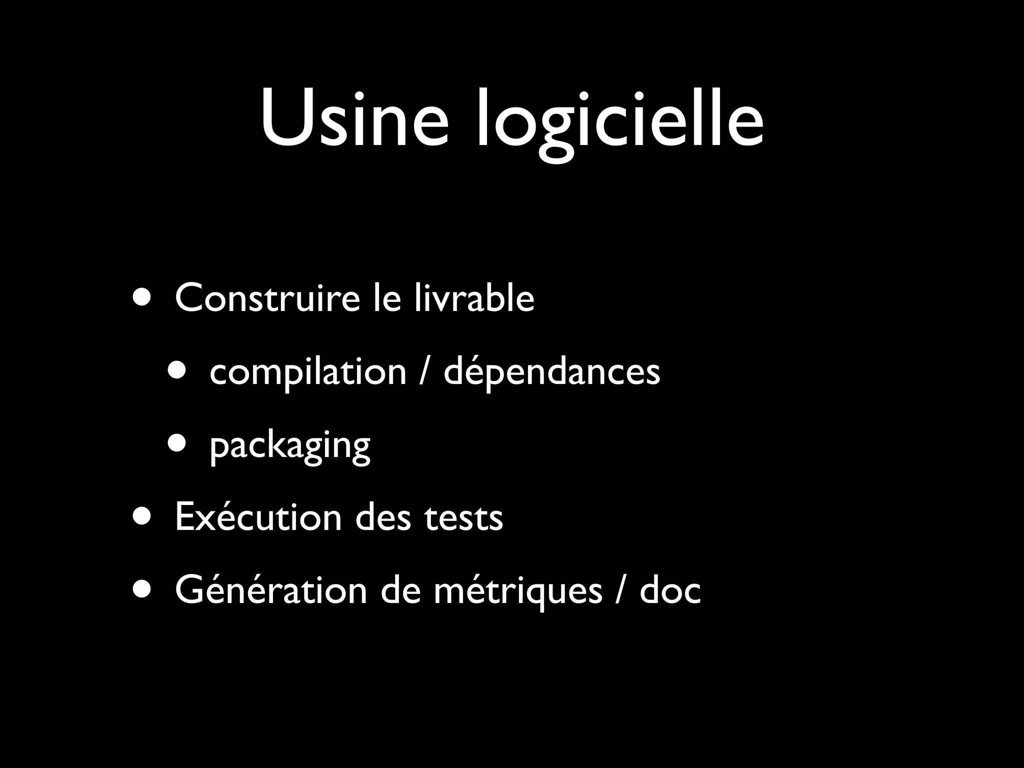 Usine logicielle
• Construire le livrable
• compilation / dépendances
• packaging
• Exécution des tests
• Génération de métriques / doc

 