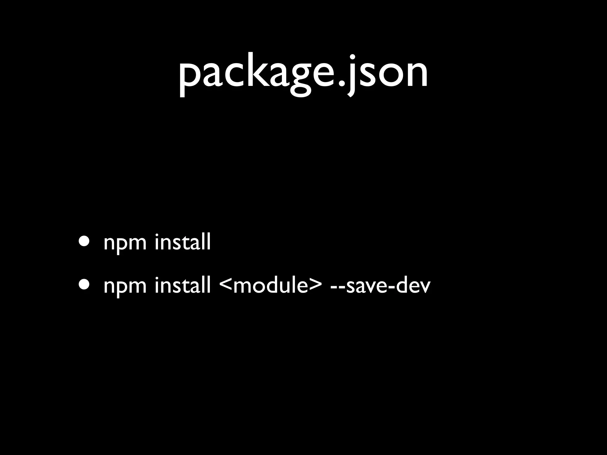 package.json
• npm install
• npm install <module> --save-dev

 