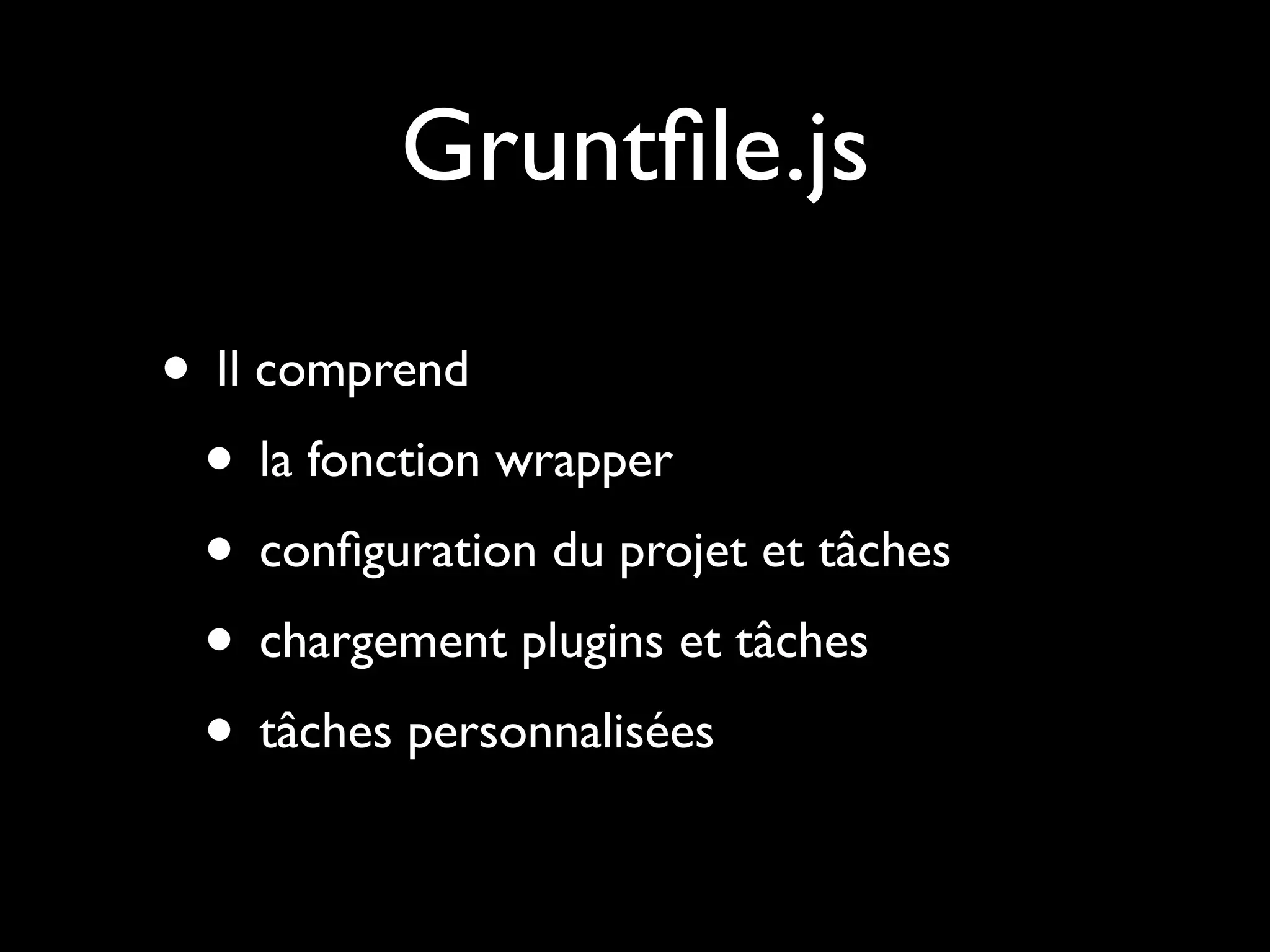Gruntﬁle.js
• Il comprend
• la fonction wrapper
• conﬁguration du projet et tâches
• chargement plugins et tâches
• tâches personnalisées

 
