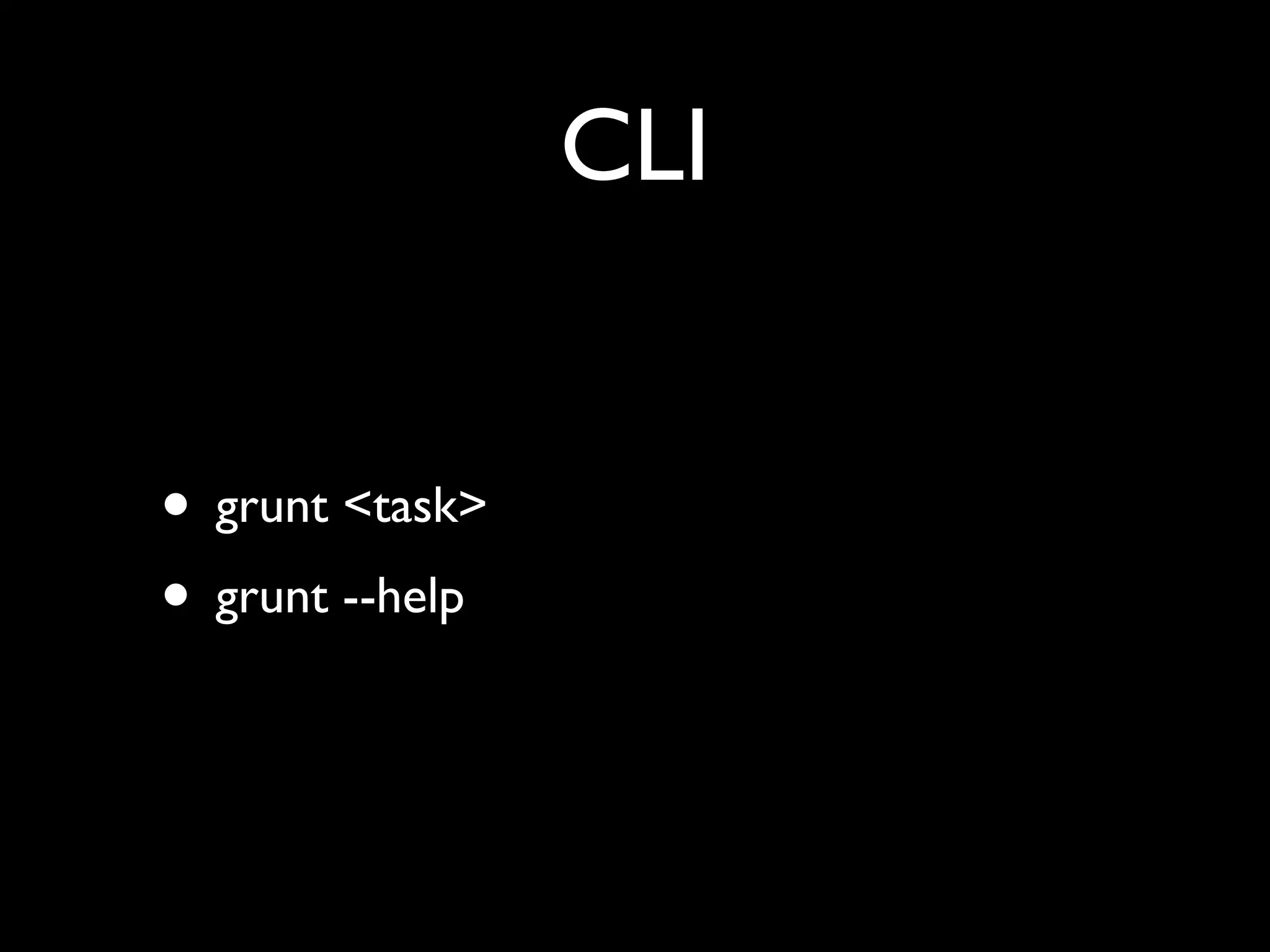 CLI
• grunt <task>
• grunt --help

 