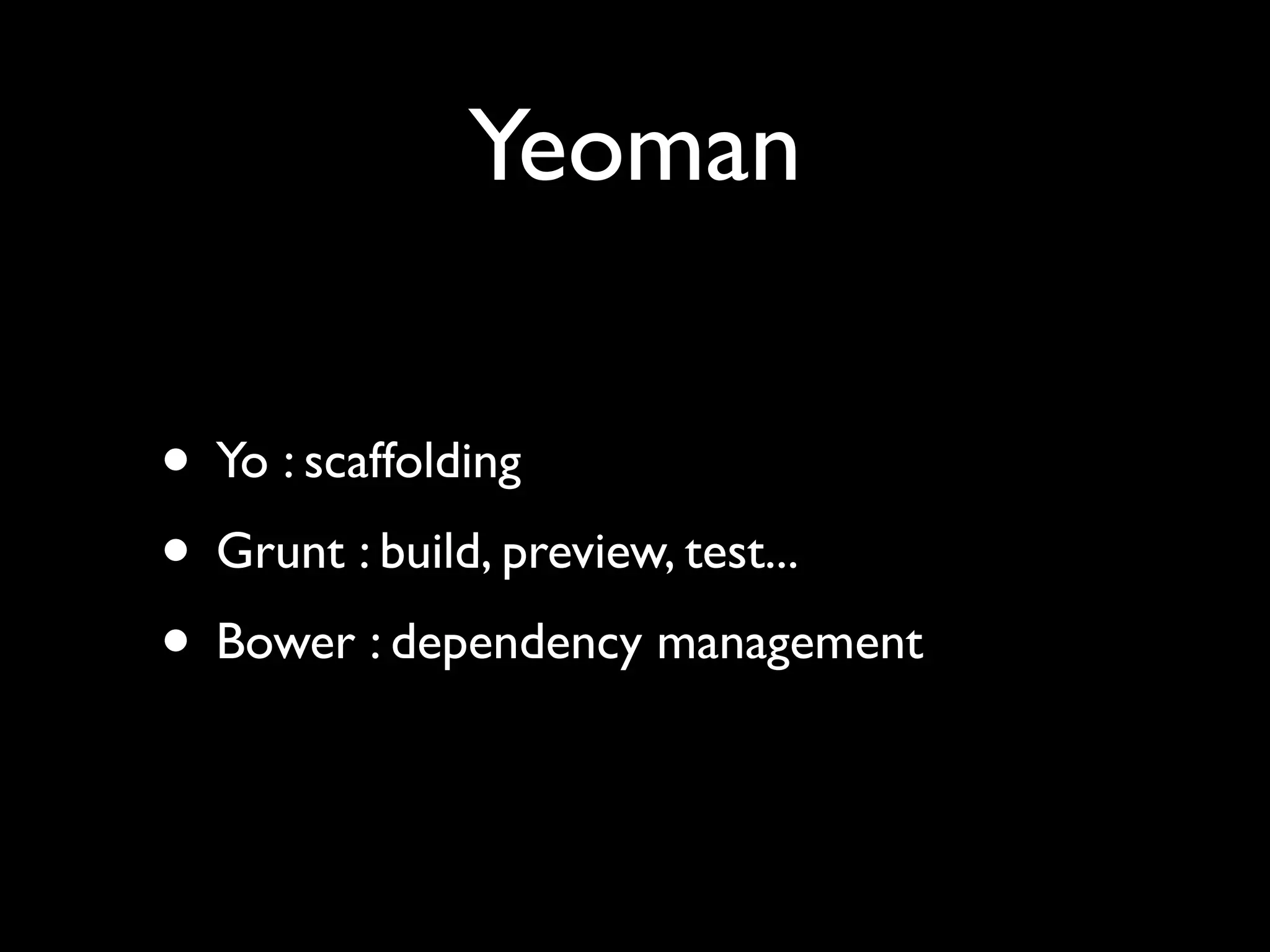 Yeoman
• Yo : scaffolding
• Grunt : build, preview, test...
• Bower : dependency management

 