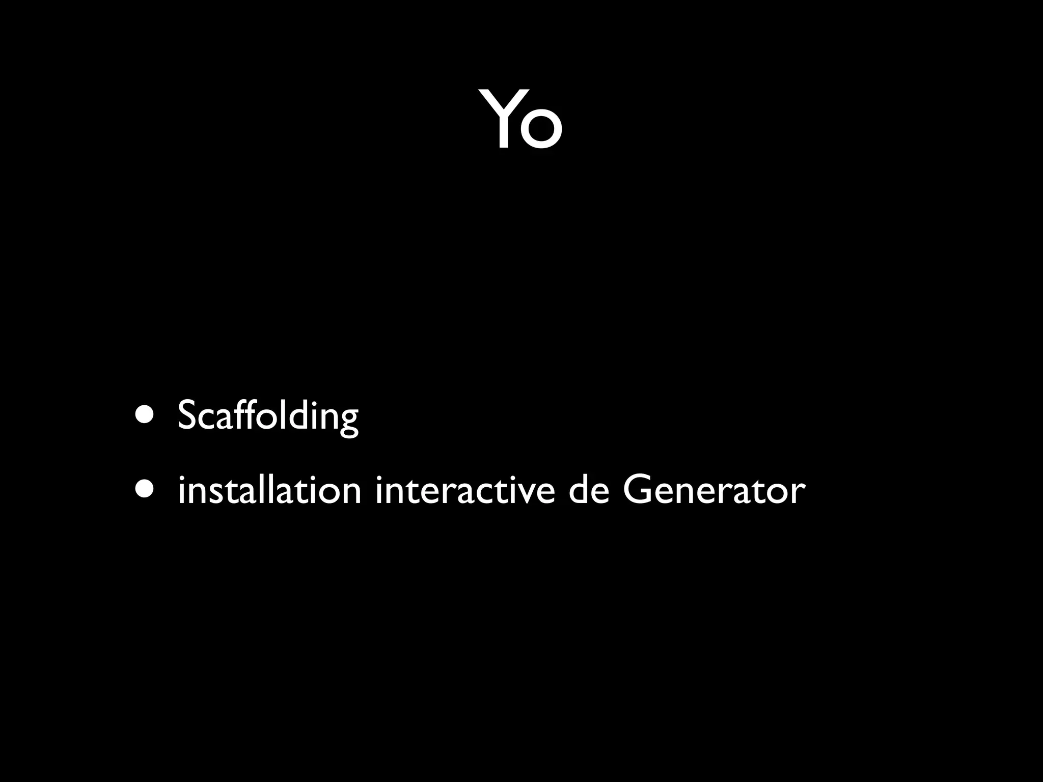 Yo
• Scaffolding
• installation interactive de Generator

 