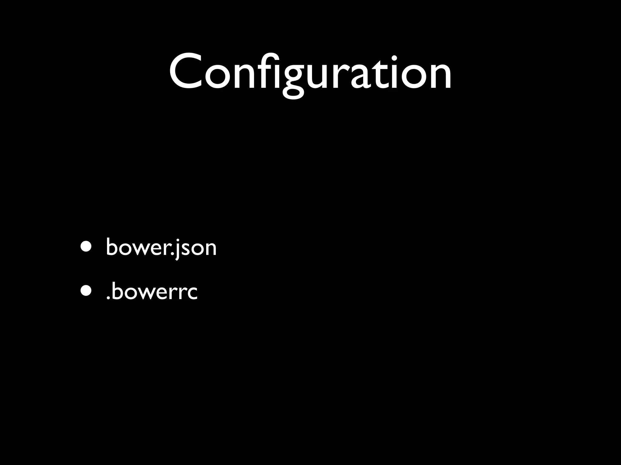 Conﬁguration
• bower.json
• .bowerrc

 