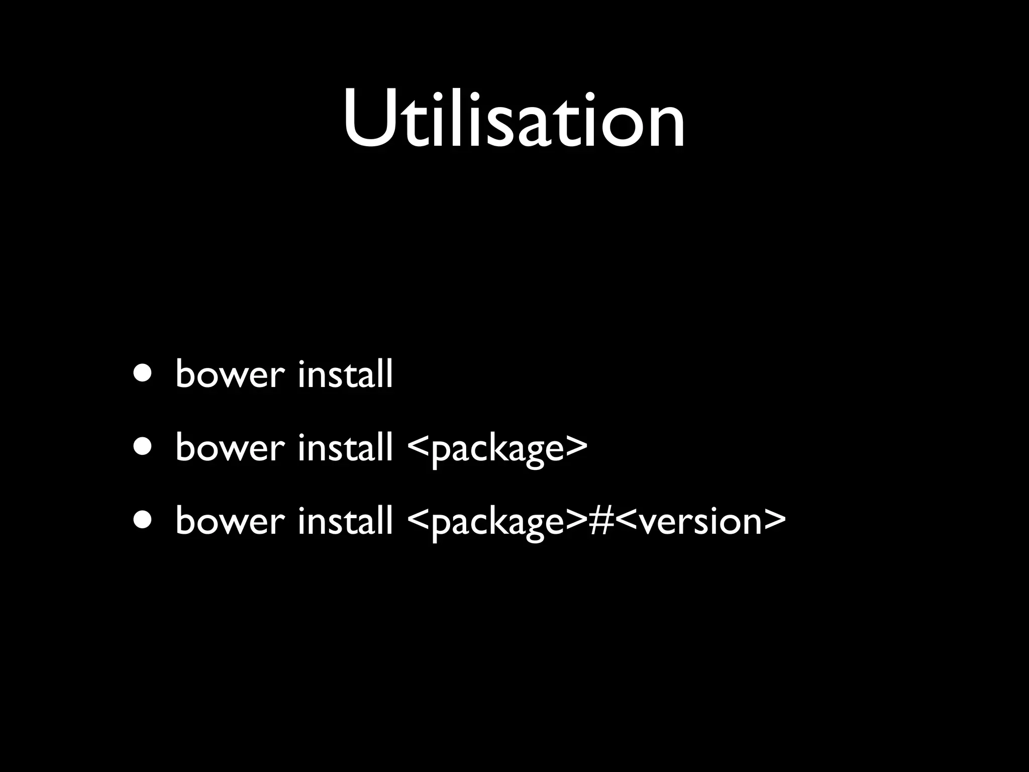 Utilisation
• bower install
• bower install <package>
• bower install <package>#<version>

 