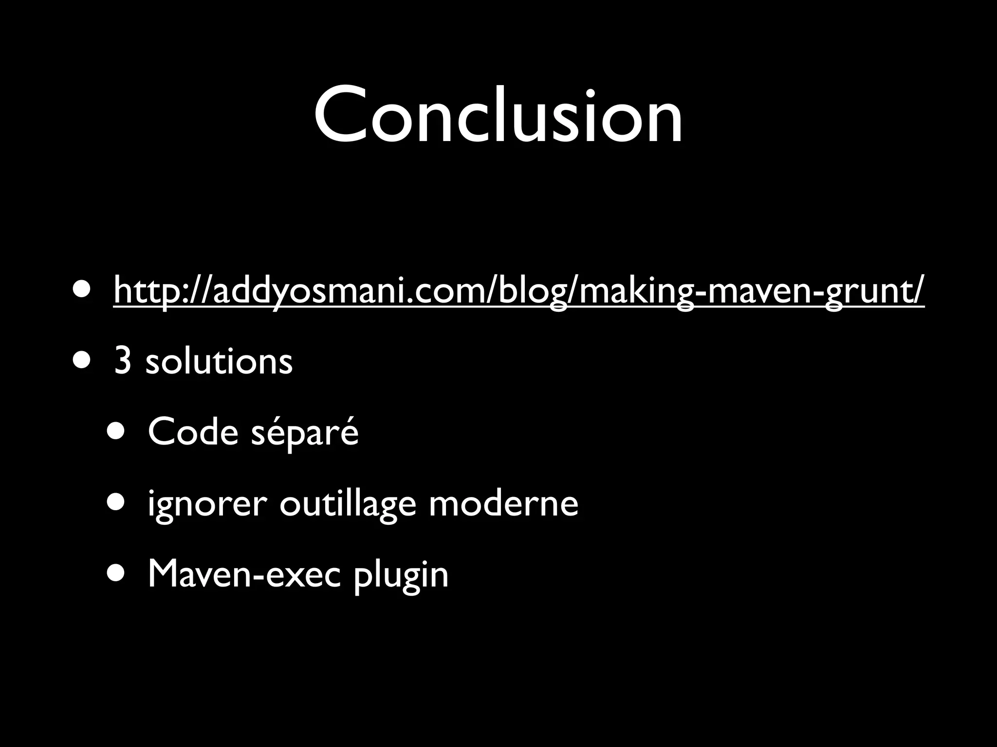 Conclusion
• http://addyosmani.com/blog/making-maven-grunt/
• 3 solutions
• Code séparé
• ignorer outillage moderne
• Maven-exec plugin

 