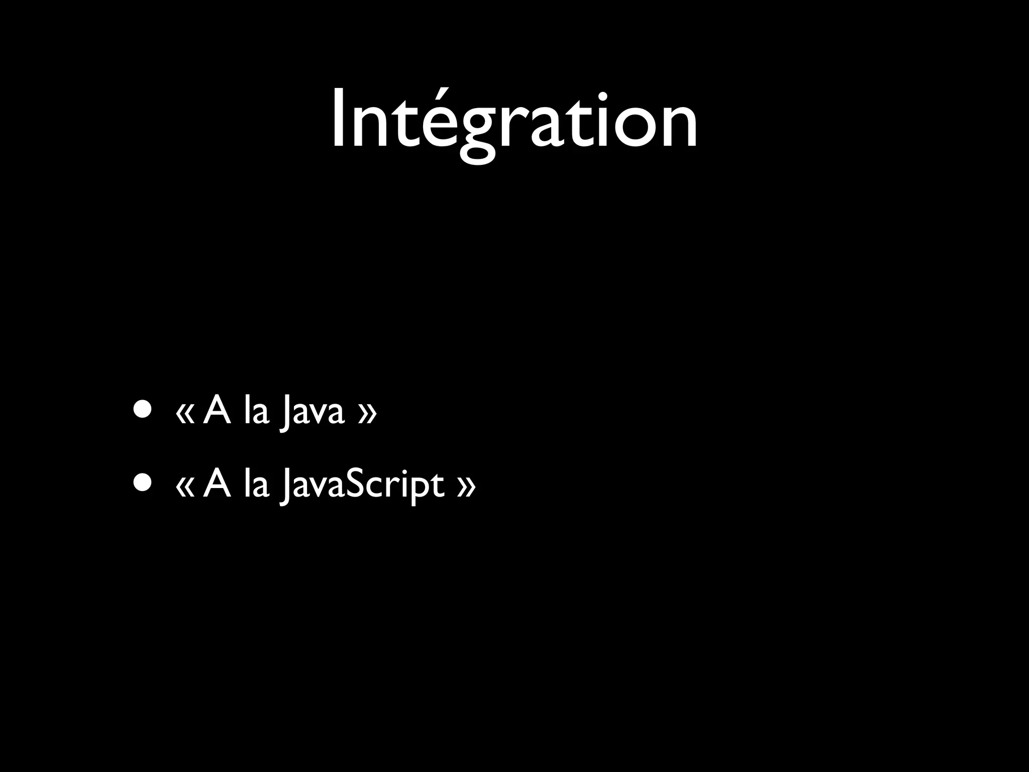 Intégration
• « A la Java »
• « A la JavaScript »

 