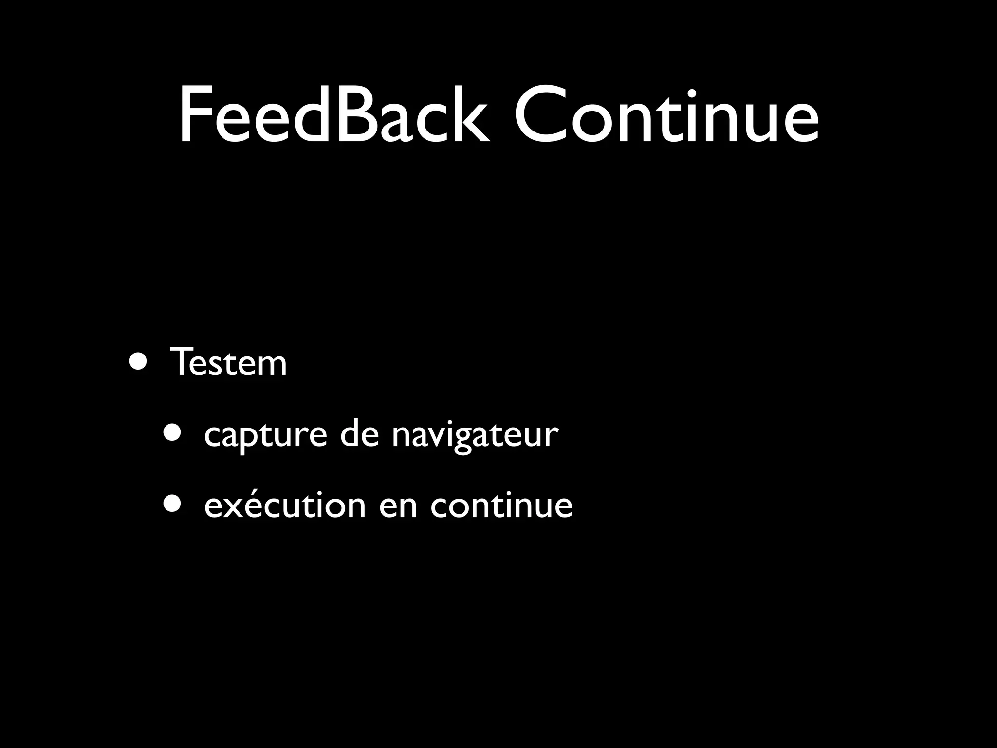 FeedBack Continue
• Testem
• capture de navigateur
• exécution en continue

 