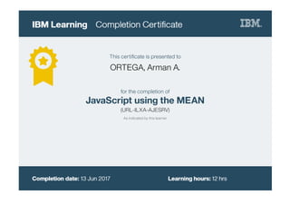 This certiﬁcate is presented to
ORTEGA, Arman A.
for the completion of
JavaScript using the MEAN
(URL-ILXA-AJESRV)
As indicated by this learner
 