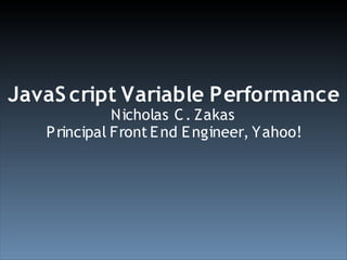 JavaS cript Variable Performance
              Nicholas C . Zakas
   P rincipal Front E nd E ngineer, Yahoo!
 