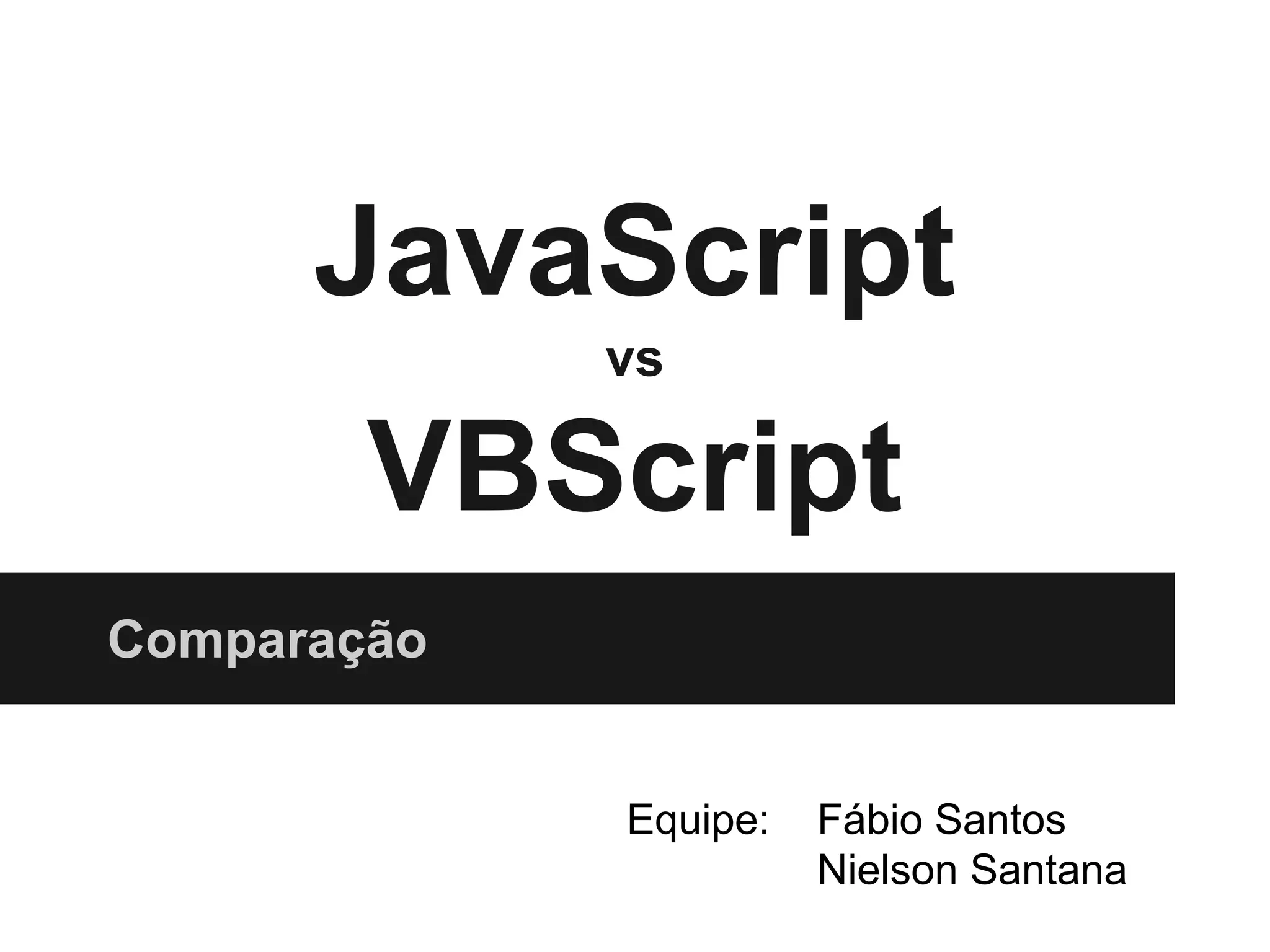JavaScript vs VBScript Comparação Equipe: Fábio Santos Nielson Santana 