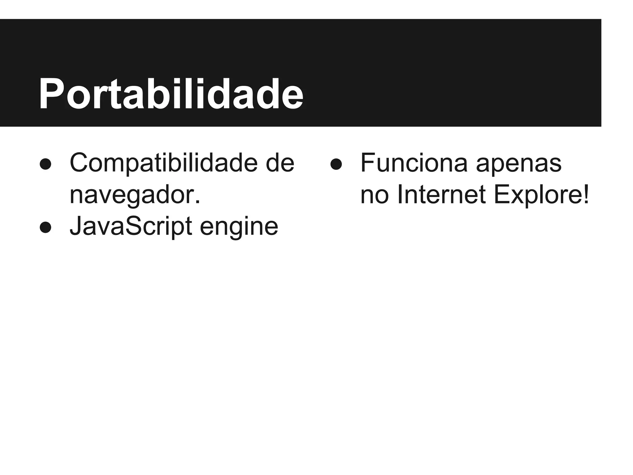 Portabilidade ● Compatibilidade de navegador. ● JavaScript engine ● Funciona apenas no Internet Explore! 