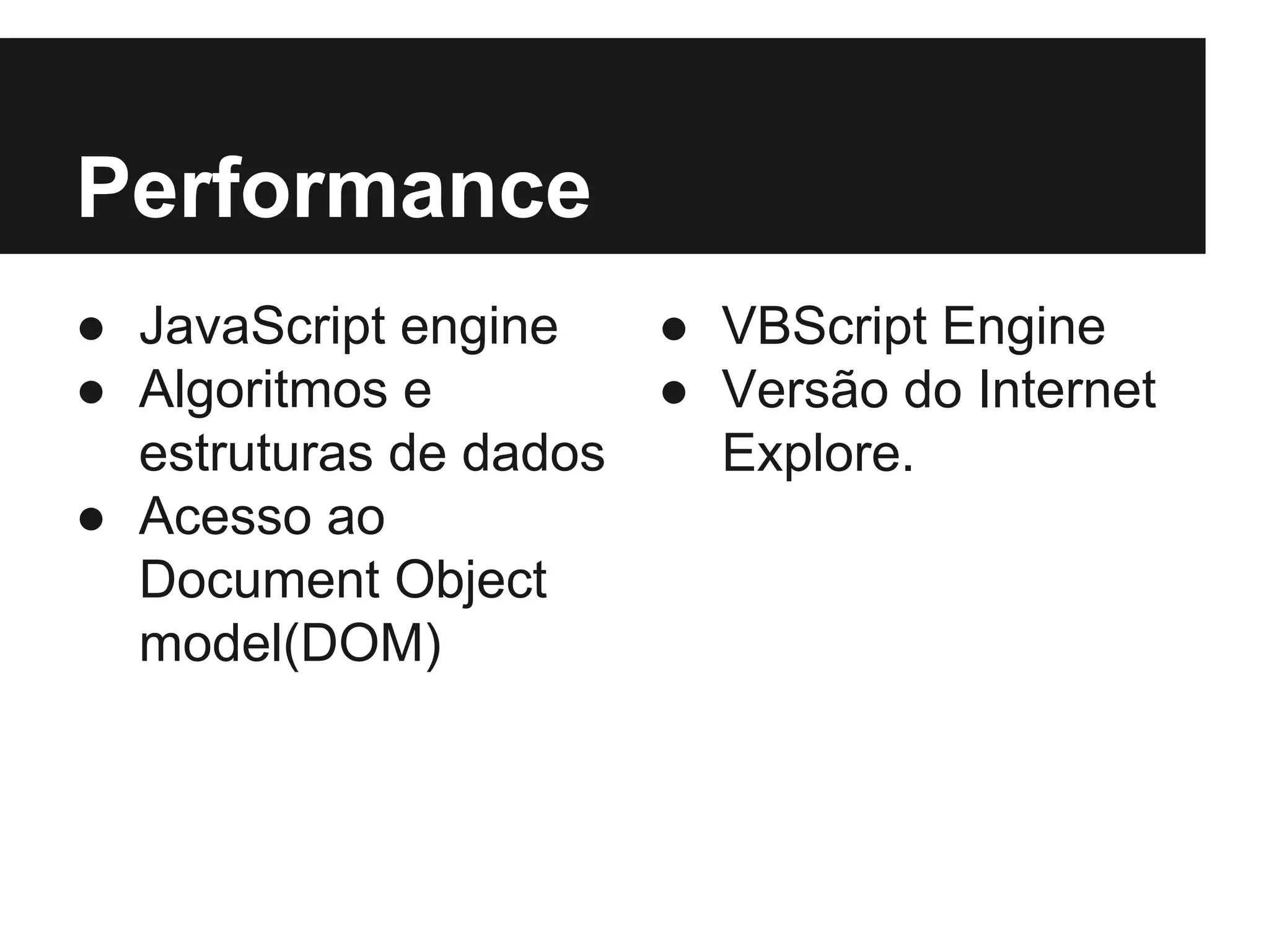 Performance ● JavaScript engine ● VBScript Engine ● Algoritmos e ● Versão do Internet estruturas de dados Explore. ● Acesso ao Document Object model(DOM) 