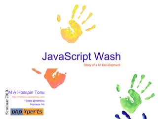 JavaScript Wash
Story of a UI Development
M A Hossain Tonu
http://mahtonu.wordpress.com
Tweets @mahtonu
Improsys, Inc
 