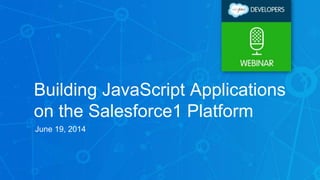 Building JavaScript Applications
on the Salesforce1 Platform
June 19, 2014
 