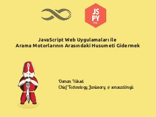 JavaScript Web Uygulamaları ile
Arama Motorlarının Arasındaki Husumeti Gidermek




                Osman Yüksel
                Chief Technology Janissary @ sonsuzdöngü
 