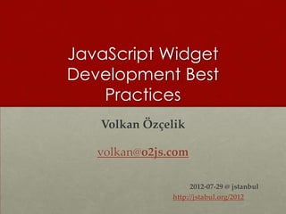 JavaScript Widget
Development Best
    Practices
   Volkan Özçelik

   volkan@o2js.com

                     2012-07-29 @ jstanbul
               http://jstabul.org/2012
 