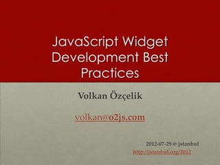 JavaScript Widget
Development Best
    Practices
   Volkan Özçelik

   volkan@o2js.com

                     2012-07-29 @ jstanbul
               http://jstanbul.org/2012
 