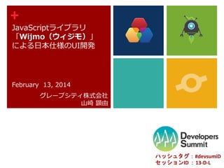 +

JavaScriptライブラリ
「Wijmo（ウィジモ）」
による日本仕様のUI開発

February 13, 2014
グレープシティ株式会社
山崎 顕由

ハッシュタグ：#devsumiD
セッションID ：13-D-L

 