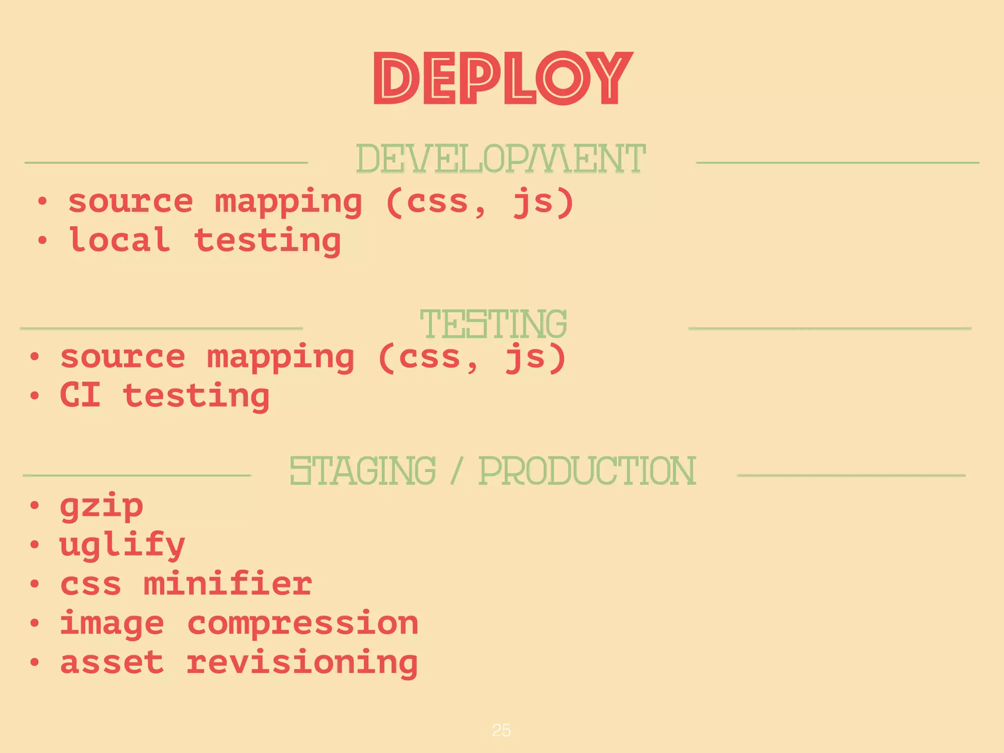 25
DEPLOY
• source mapping (css, js)
• local testing
DEVelopmeNt
Testing
STAGING / PRODUCTION
• source mapping (css, js)
• CI testing
• gzip
• uglify
• css minifier
• image compression
• asset revisioning
 