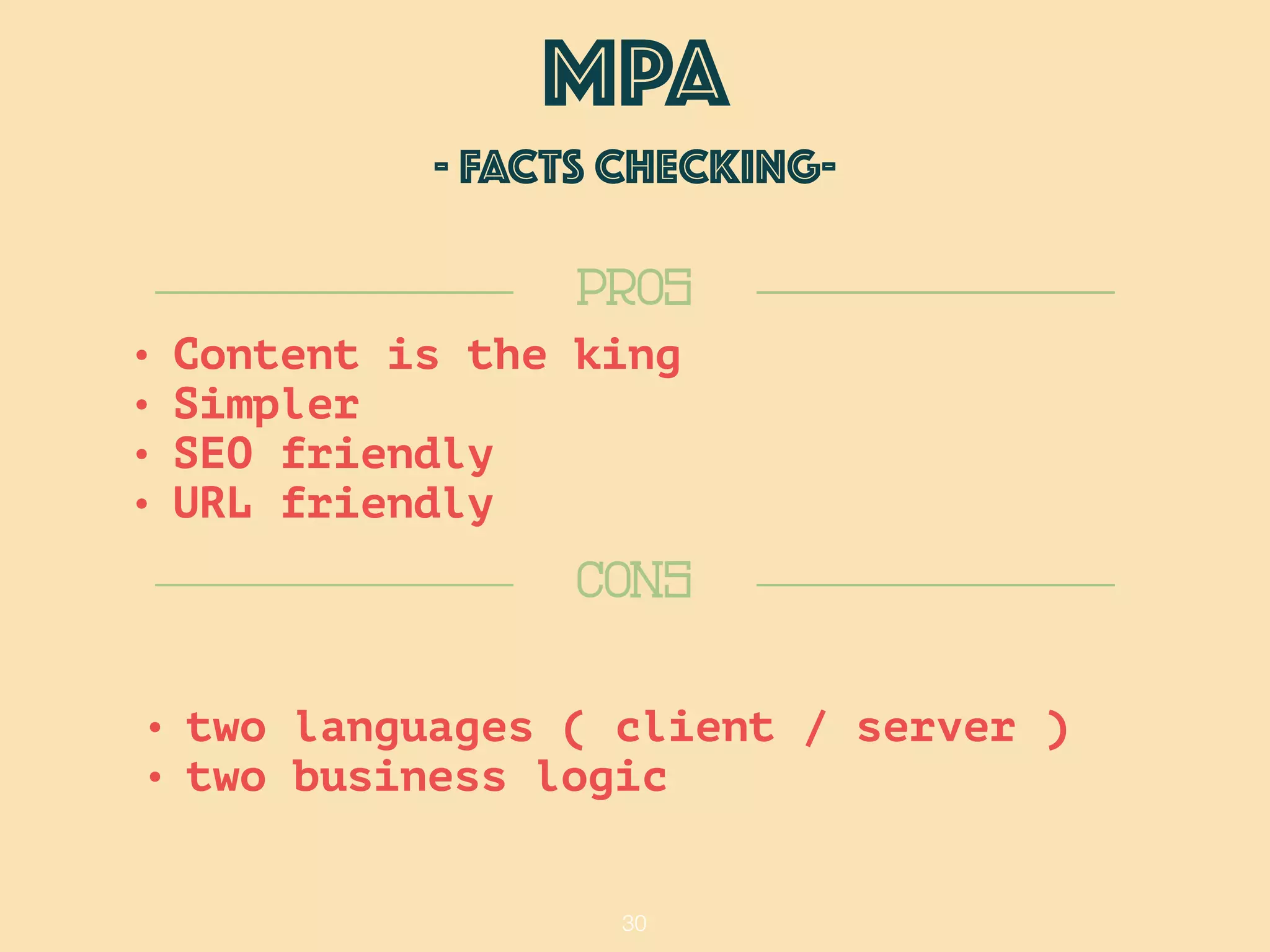 30
CONS
PROS
• two languages ( client / server )
• two business logic
• Content is the king
• Simpler
• SEO friendly
• URL friendly
MPA
- FACTS checking-
 