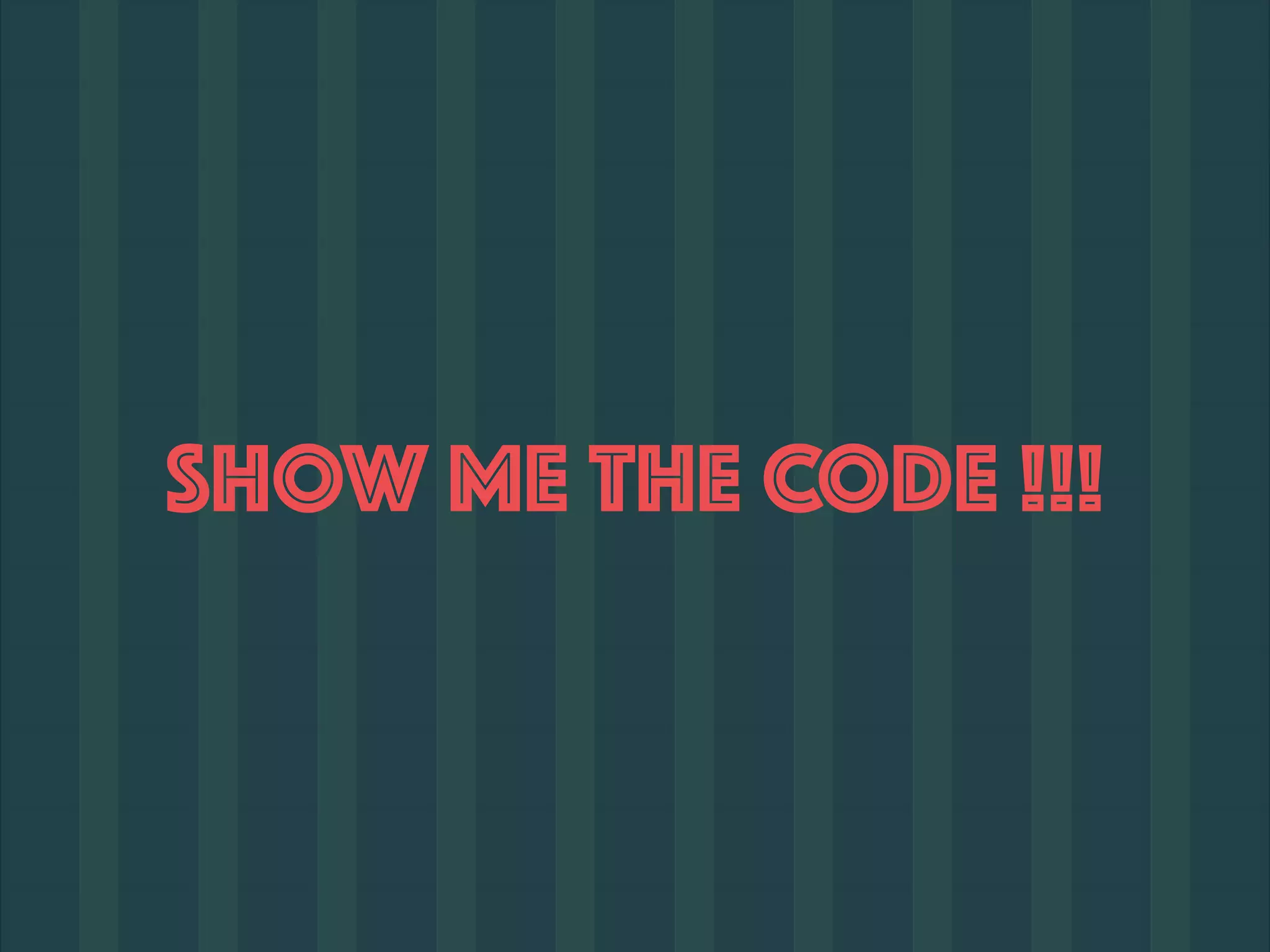 SHOW ME THE CODE !!!
 