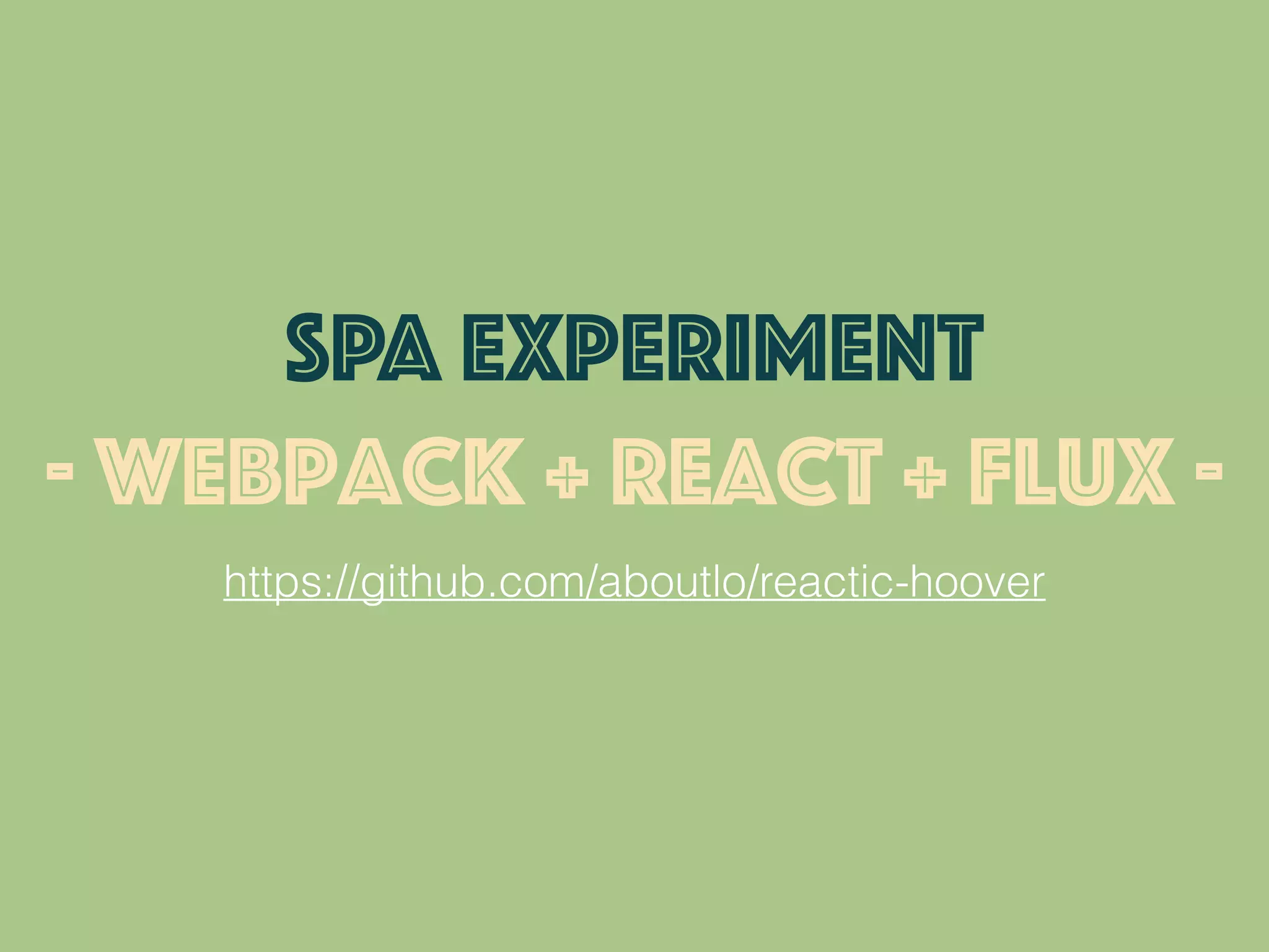 https://github.com/aboutlo/reactic-hoover
SPA EXPERIMENT
- webpack + react + flux -
 