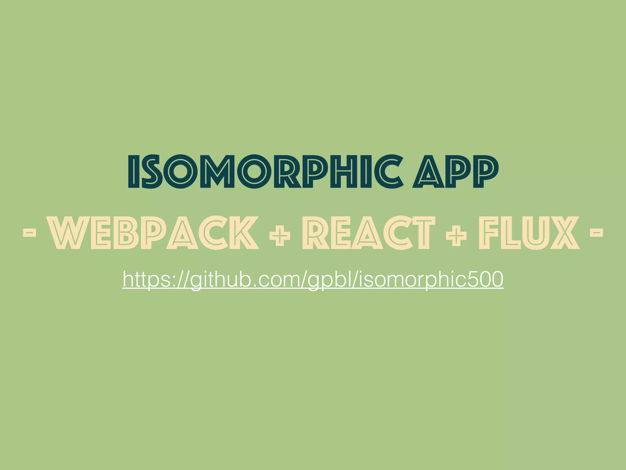 https://github.com/gpbl/isomorphic500
ISOMORPHIC APP
- webpack + react + flux -
 