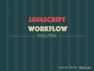Lorenzo Sicilia - @aboutlo
javascript 
workflow
evolution
 