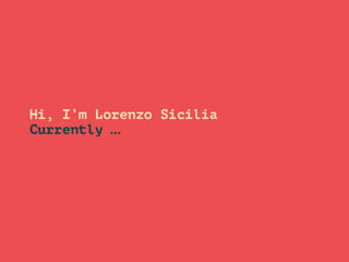 Hi, I’m Lorenzo Sicilia 
Currently …
 