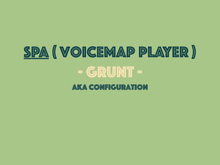 SPA ( voicemap player )
- grunt -
aka configuration
 